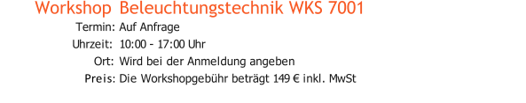 Workshop  Beleuchtungstechnik WKS 7001 Termin: Auf Anfrage Uhrzeit: 10:00 - 17:00 Uhr Ort: Wird bei der Anmeldung angeben Preis: Die Workshopgebühr beträgt 149 € inkl. MwSt